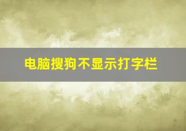 电脑搜狗不显示打字栏