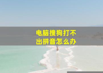 电脑搜狗打不出拼音怎么办