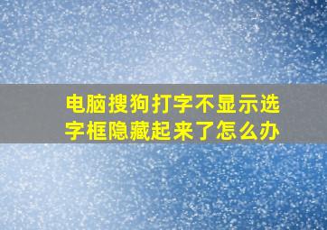 电脑搜狗打字不显示选字框隐藏起来了怎么办