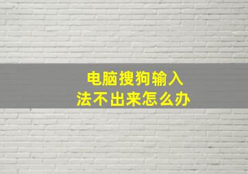 电脑搜狗输入法不出来怎么办