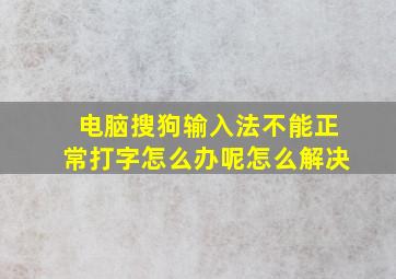 电脑搜狗输入法不能正常打字怎么办呢怎么解决