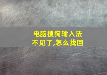 电脑搜狗输入法不见了,怎么找回