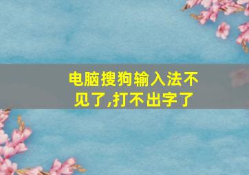 电脑搜狗输入法不见了,打不出字了