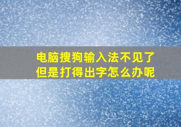 电脑搜狗输入法不见了但是打得出字怎么办呢