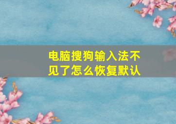 电脑搜狗输入法不见了怎么恢复默认