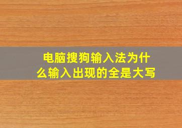 电脑搜狗输入法为什么输入出现的全是大写