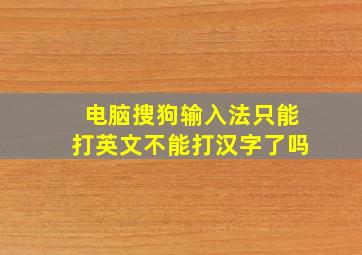 电脑搜狗输入法只能打英文不能打汉字了吗