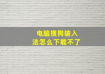 电脑搜狗输入法怎么下载不了