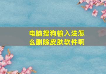 电脑搜狗输入法怎么删除皮肤软件啊