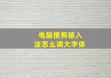 电脑搜狗输入法怎么调大字体