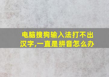 电脑搜狗输入法打不出汉字,一直是拼音怎么办