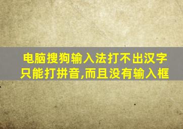 电脑搜狗输入法打不出汉字只能打拼音,而且没有输入框