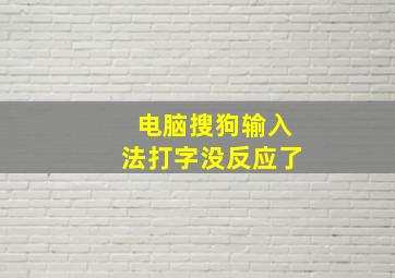 电脑搜狗输入法打字没反应了