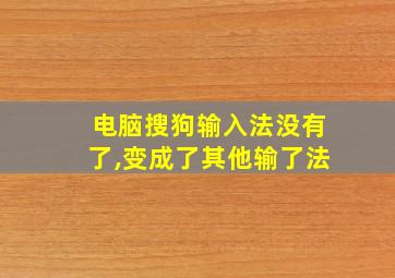 电脑搜狗输入法没有了,变成了其他输了法