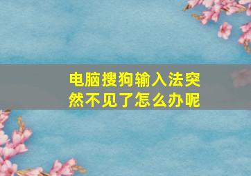 电脑搜狗输入法突然不见了怎么办呢