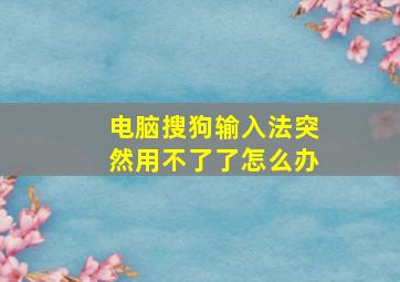 电脑搜狗输入法突然用不了了怎么办