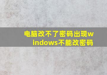 电脑改不了密码出现windows不能改密码