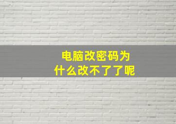 电脑改密码为什么改不了了呢