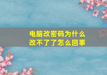 电脑改密码为什么改不了了怎么回事