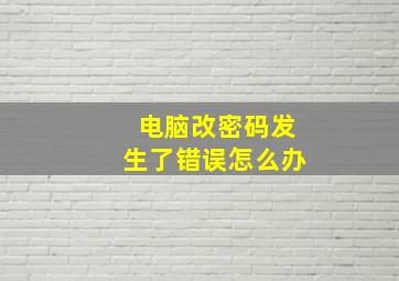 电脑改密码发生了错误怎么办