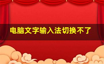 电脑文字输入法切换不了