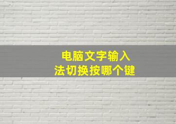 电脑文字输入法切换按哪个键