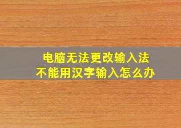 电脑无法更改输入法不能用汉字输入怎么办