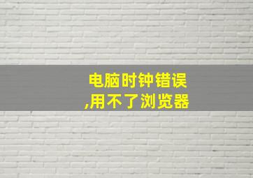 电脑时钟错误,用不了浏览器