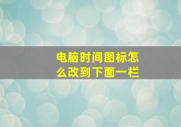 电脑时间图标怎么改到下面一栏