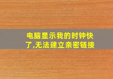 电脑显示我的时钟快了,无法建立亲密链接