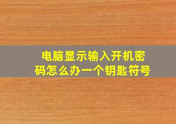 电脑显示输入开机密码怎么办一个钥匙符号