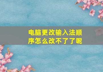 电脑更改输入法顺序怎么改不了了呢