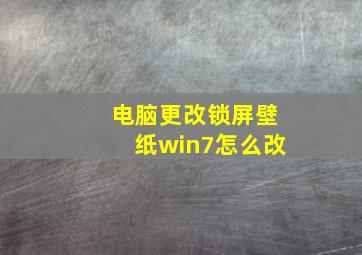 电脑更改锁屏壁纸win7怎么改