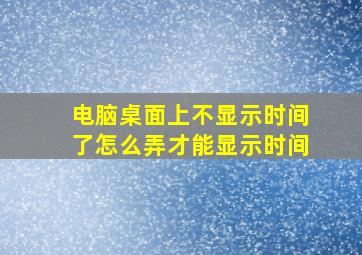 电脑桌面上不显示时间了怎么弄才能显示时间