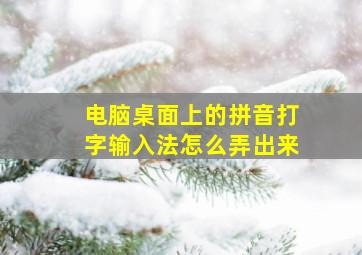 电脑桌面上的拼音打字输入法怎么弄出来