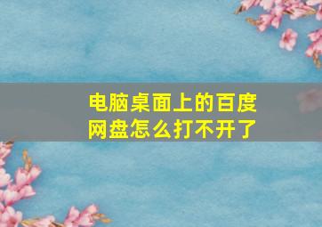 电脑桌面上的百度网盘怎么打不开了