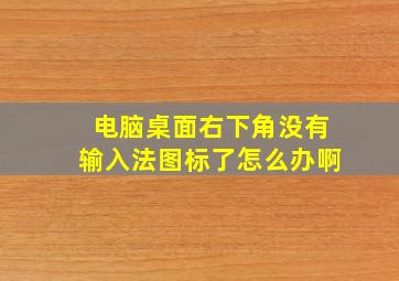 电脑桌面右下角没有输入法图标了怎么办啊