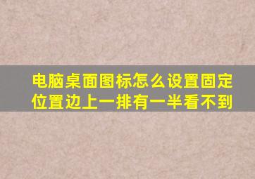 电脑桌面图标怎么设置固定位置边上一排有一半看不到