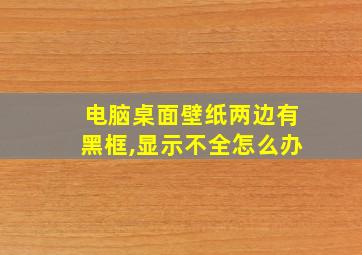 电脑桌面壁纸两边有黑框,显示不全怎么办