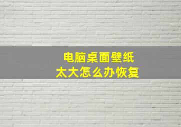 电脑桌面壁纸太大怎么办恢复