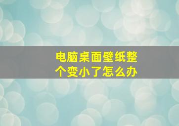 电脑桌面壁纸整个变小了怎么办