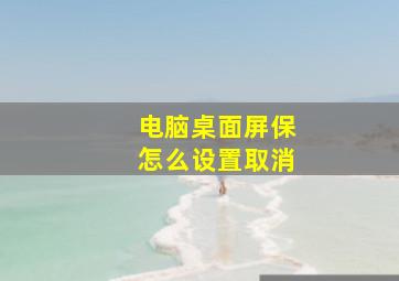 电脑桌面屏保怎么设置取消