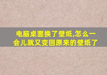 电脑桌面换了壁纸,怎么一会儿就又变回原来的壁纸了