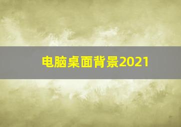 电脑桌面背景2021