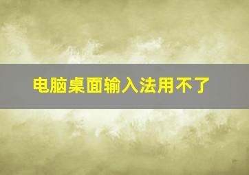 电脑桌面输入法用不了