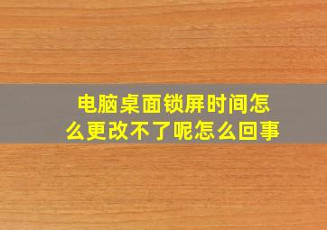 电脑桌面锁屏时间怎么更改不了呢怎么回事