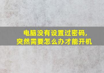 电脑没有设置过密码,突然需要怎么办才能开机