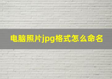 电脑照片jpg格式怎么命名