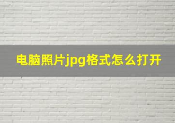 电脑照片jpg格式怎么打开