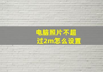 电脑照片不超过2m怎么设置